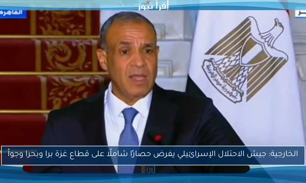 الخارجية: جيش الاحتلال الإسرائيلي يفرض حصارًا شاملًا على قطاع غزة برا وبحرا وجواً