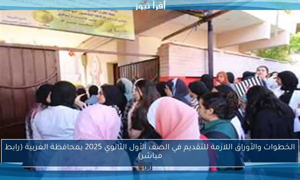 الخطوات والأوراق اللازمة للتقديم في الصف الأول الثانوي 2025 بمحافظة الغربية (رابط مباشر)