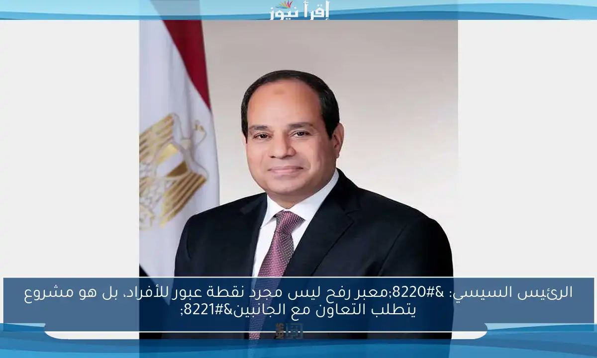 الرئيس السيسي: “معبر رفح ليس مجرد نقطة عبور للأفراد، بل هو مشروع يتطلب التعاون مع الجانبين”