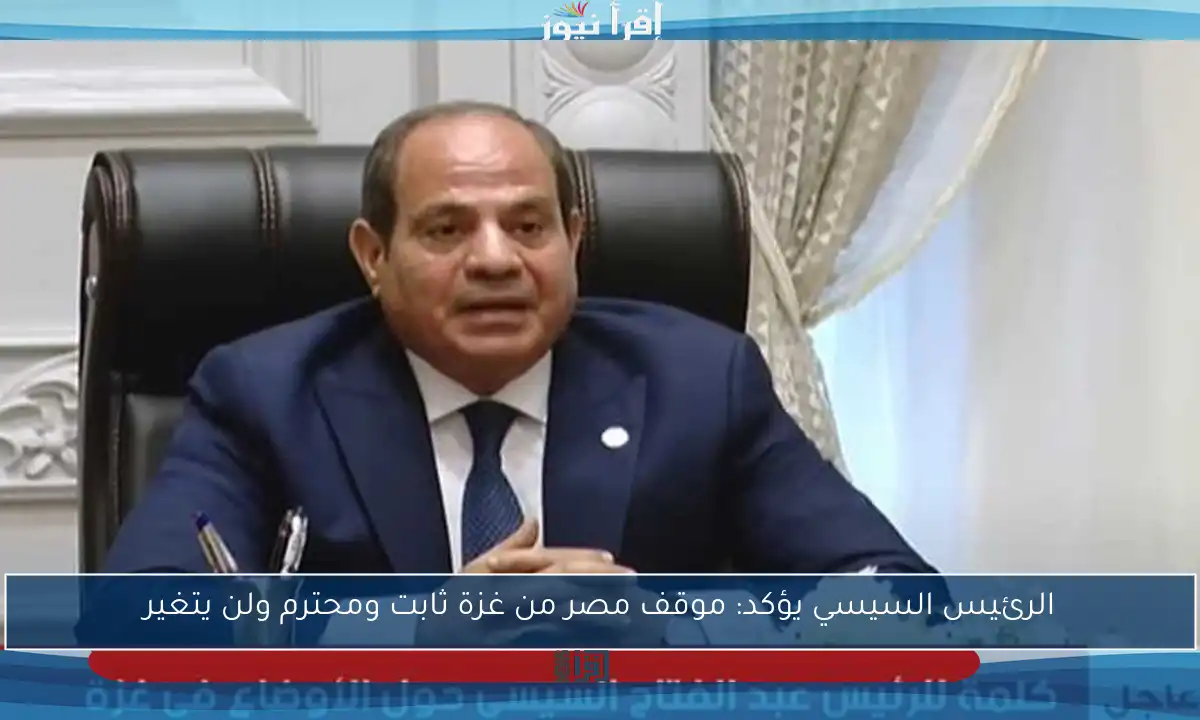 الرئيس السيسي يؤكد: موقف مصر من غزة ثابت ومحترم ولن يتغير