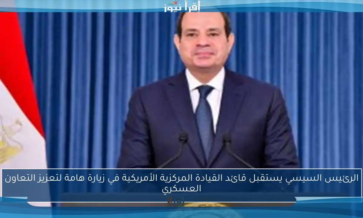 الرئيس السيسي يستقبل قائد القيادة المركزية الأمريكية في زيارة هامة لتعزيز التعاون العسكري