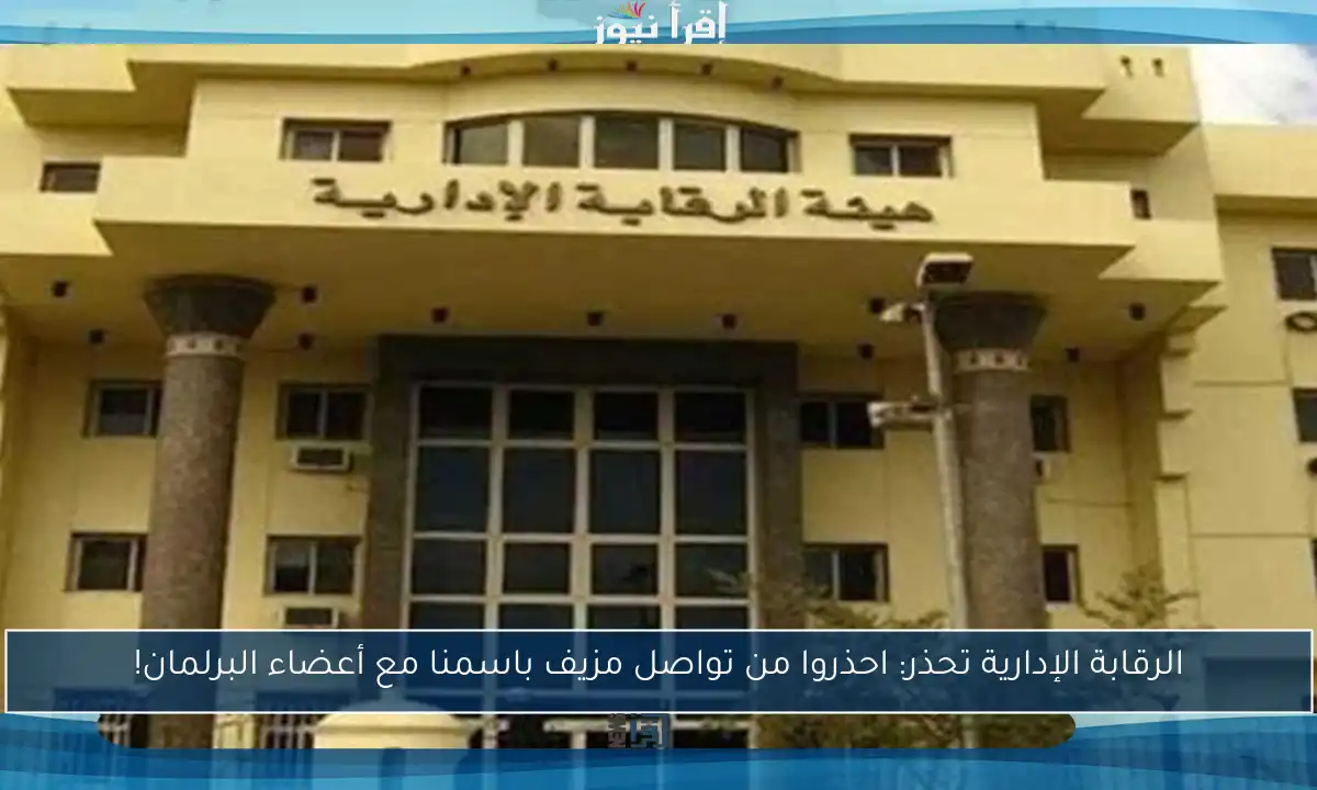 الرقابة الإدارية تحذر: احذروا من تواصل مزيف باسمنا مع أعضاء البرلمان!