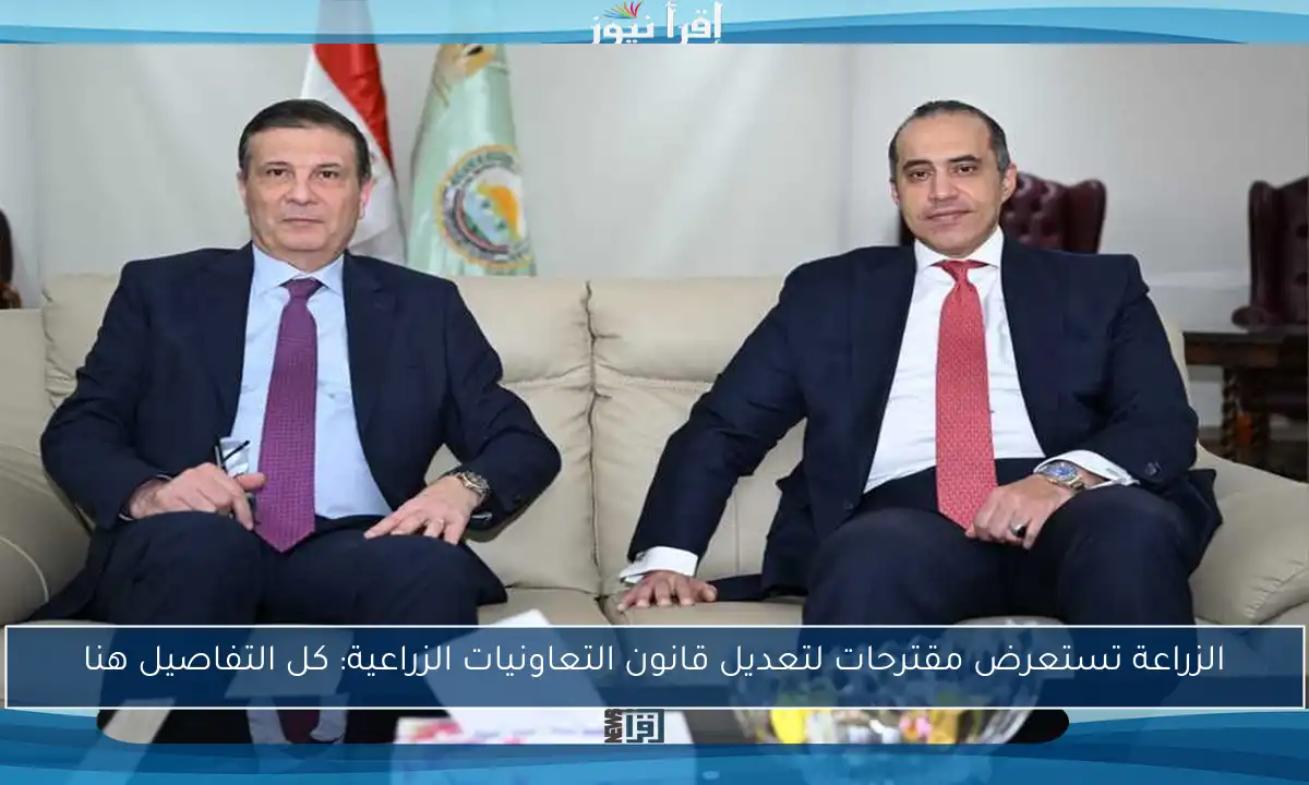 الزراعة تستعرض مقترحات لتعديل قانون التعاونيات الزراعية: كل التفاصيل هنا