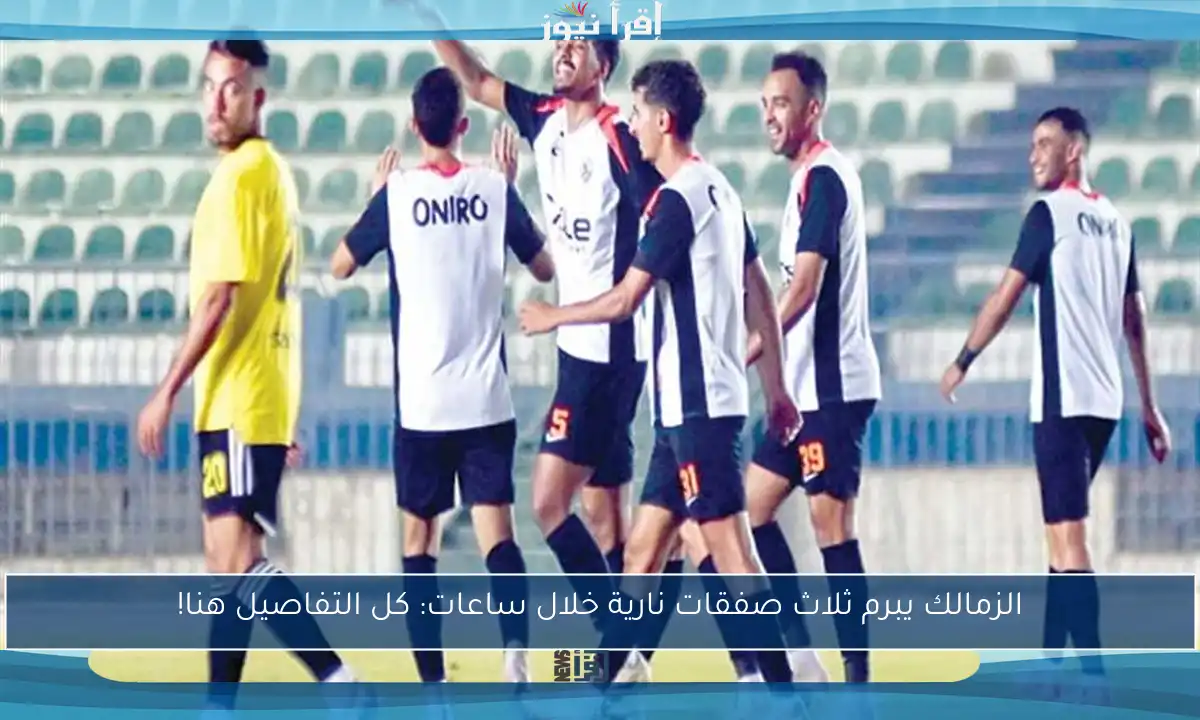 الزمالك يبرم ثلاث صفقات نارية خلال ساعات: كل التفاصيل هنا!
