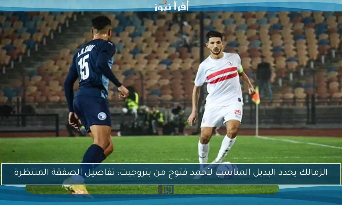 الزمالك يحدد البديل المناسب لأحمد فتوح من بتروجيت: تفاصيل الصفقة المنتظرة