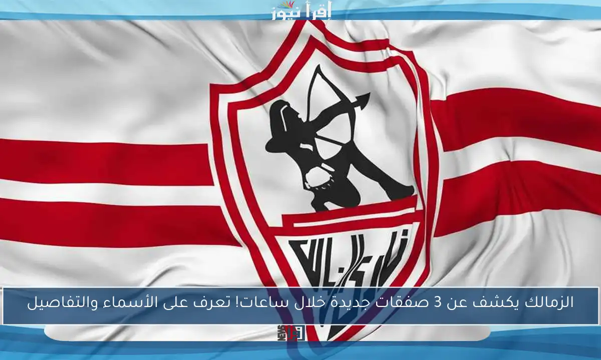 الزمالك يكشف عن 3 صفقات جديدة خلال ساعات! تعرف على الأسماء والتفاصيل