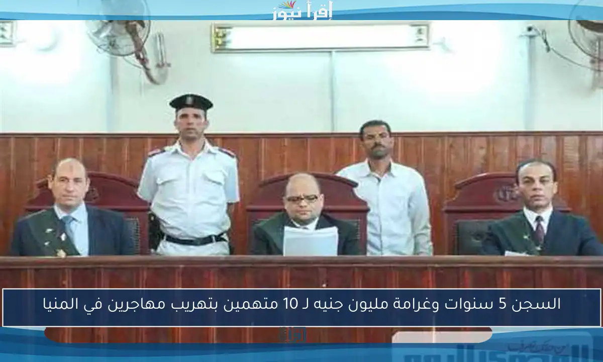 السجن 5 سنوات وغرامة مليون جنيه لـ 10 متهمين بتهريب مهاجرين في المنيا