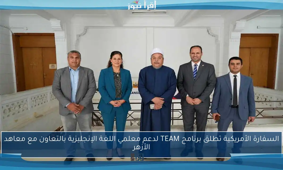 السفارة الأمريكية تطلق برنامج TEAM لدعم معلمي اللغة الإنجليزية بالتعاون مع معاهد الأزهر
