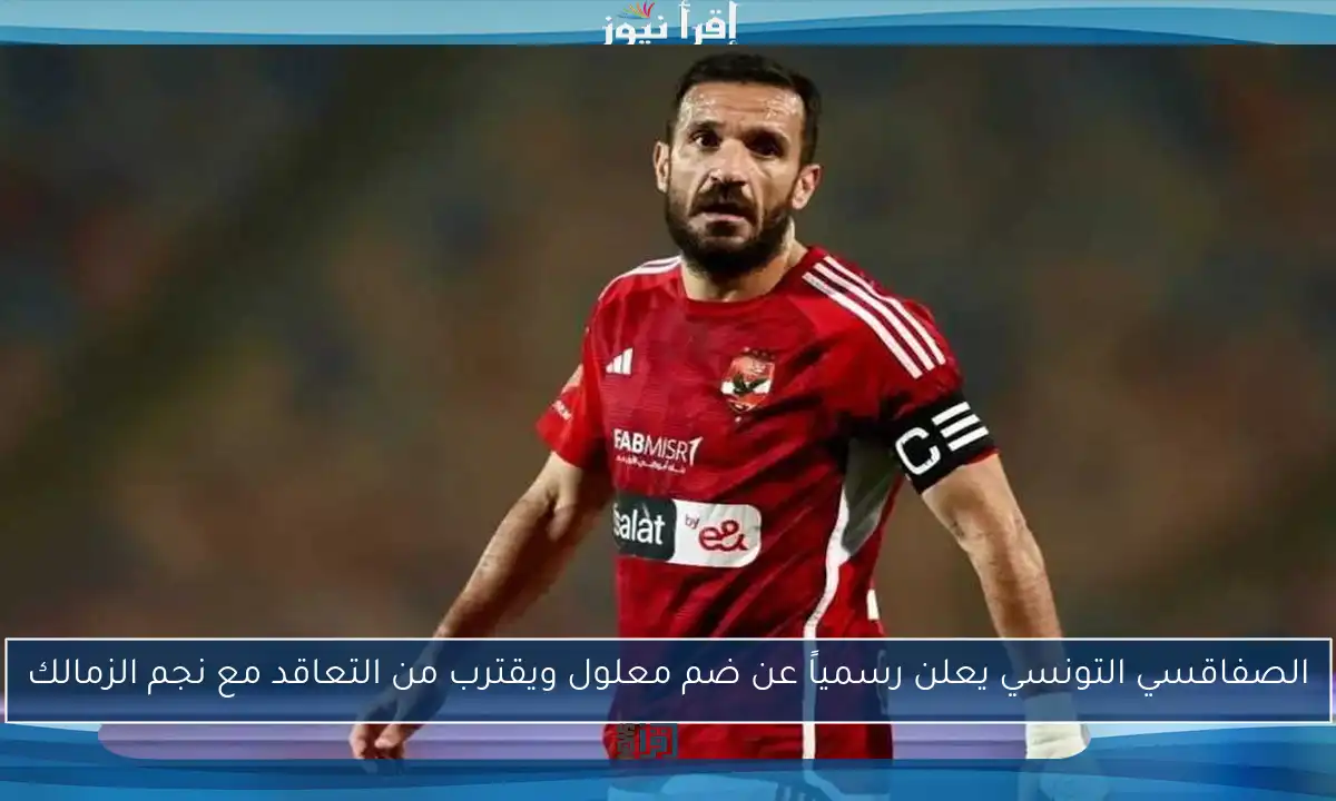 الصفاقسي التونسي يعلن رسمياً عن ضم معلول ويقترب من التعاقد مع نجم الزمالك