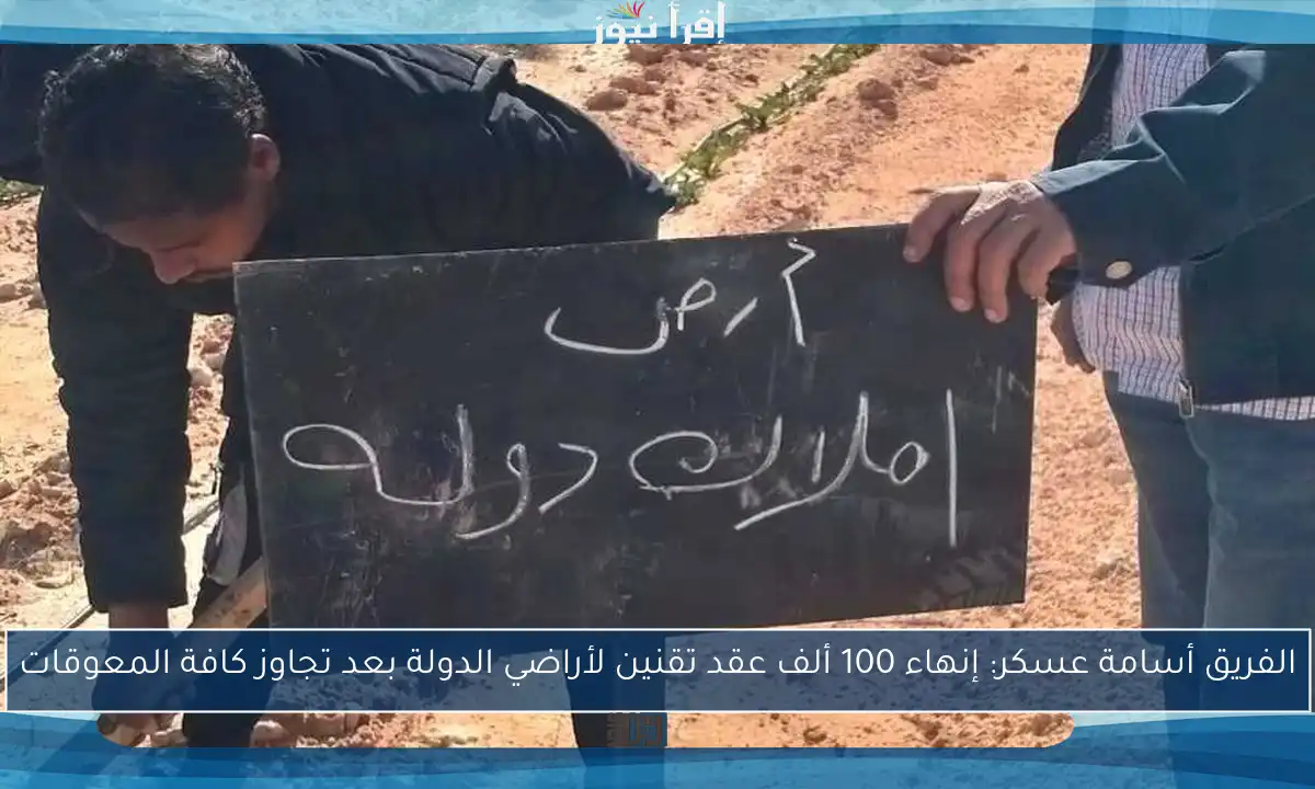 الفريق أسامة عسكر: إنهاء 100 ألف عقد تقنين لأراضي الدولة بعد تجاوز كافة المعوقات