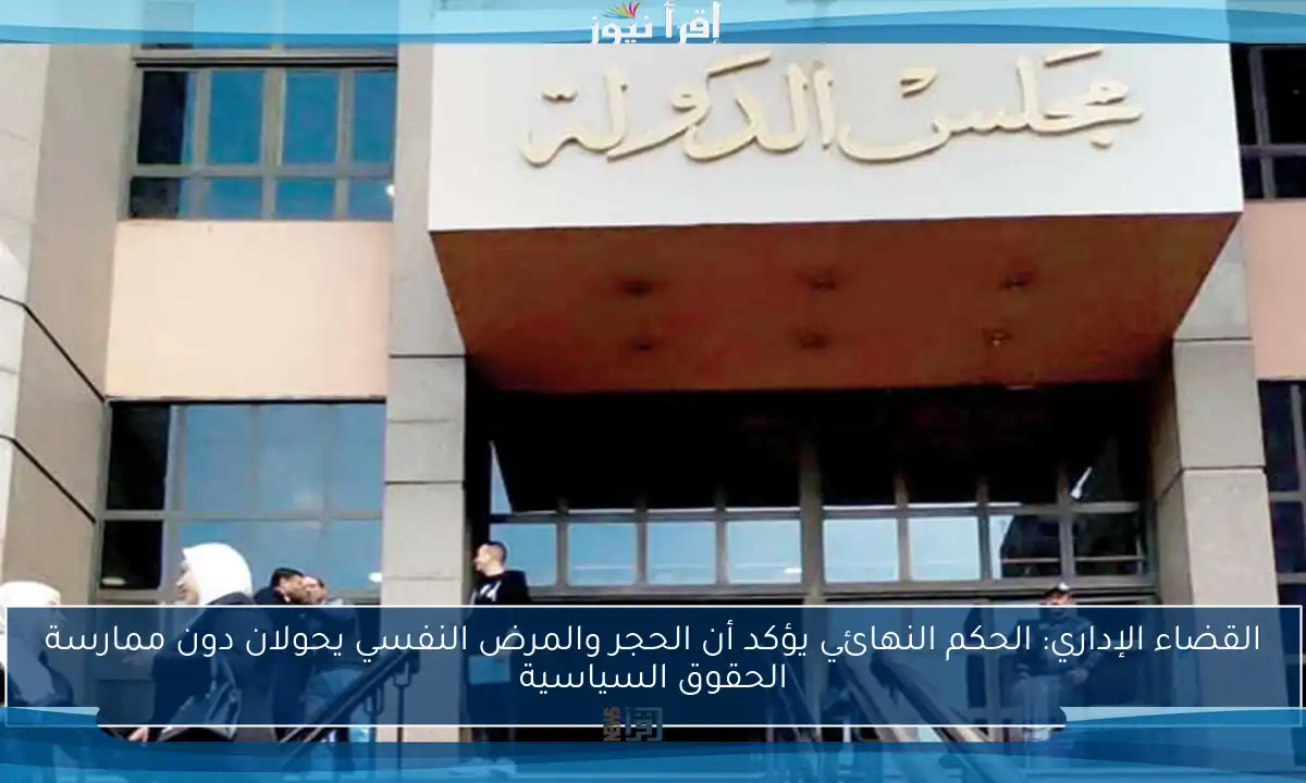 القضاء الإداري: الحكم النهائي يؤكد أن الحجر والمرض النفسي يحولان دون ممارسة الحقوق السياسية