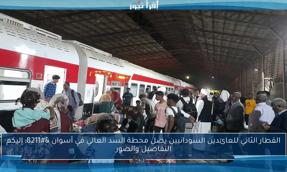 القطار الثاني للعائدين السودانيين يصل محطة السد العالي في أسوان – إليكم التفاصيل والصور