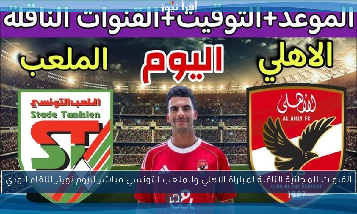 القنوات المجانية الناقلة لمباراة الاهلي والملعب التونسي مباشر اليوم تويتر اللقاء الودي
