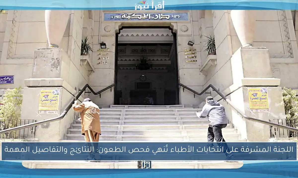 اللجنة المشرفة على انتخابات الأطباء تُنهي فحص الطعون: النتائج والتفاصيل المهمة