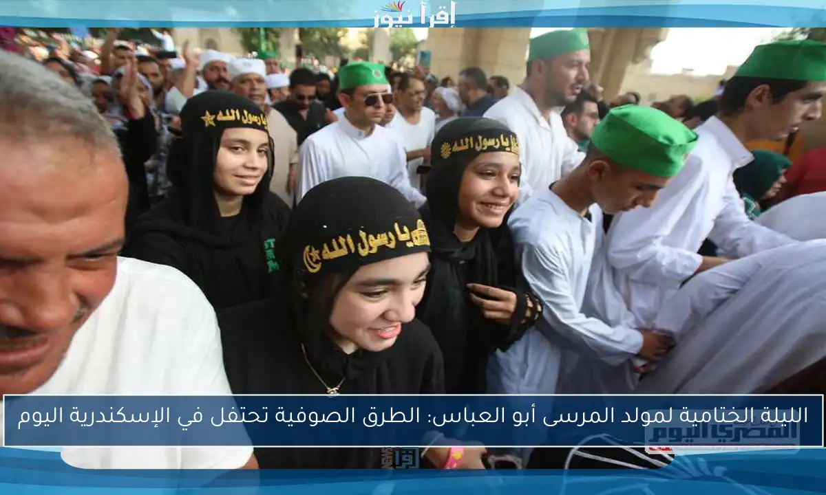 الليلة الختامية لمولد المرسى أبو العباس: الطرق الصوفية تحتفل في الإسكندرية اليوم