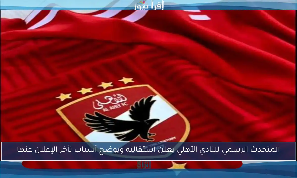 المتحدث الرسمي للنادي الأهلي يعلن استقالته ويوضح أسباب تأخر الإعلان عنها