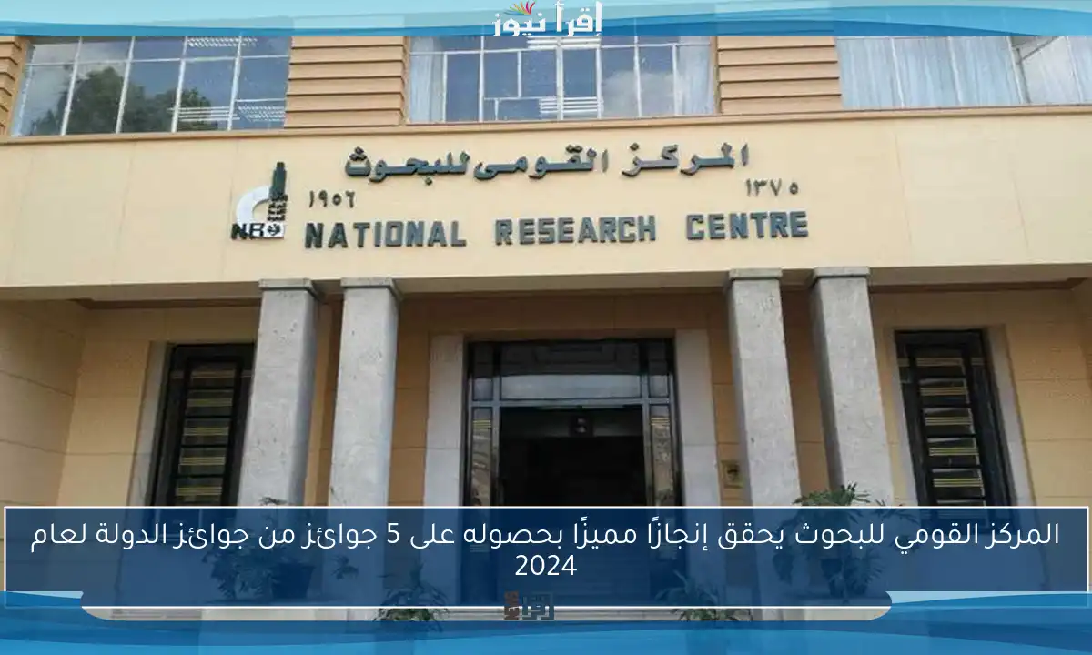 المركز القومي للبحوث يحقق إنجازًا مميزًا بحصوله على 5 جوائز من جوائز الدولة لعام 2024