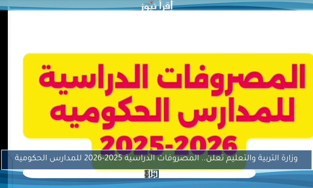 وزارة التربية والتعليم تعلن.. المصروفات الدراسية 2025-2026 للمدارس الحكومية