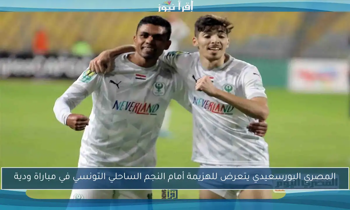 المصري البورسعيدي يتعرض للهزيمة أمام النجم الساحلي التونسي في مباراة ودية