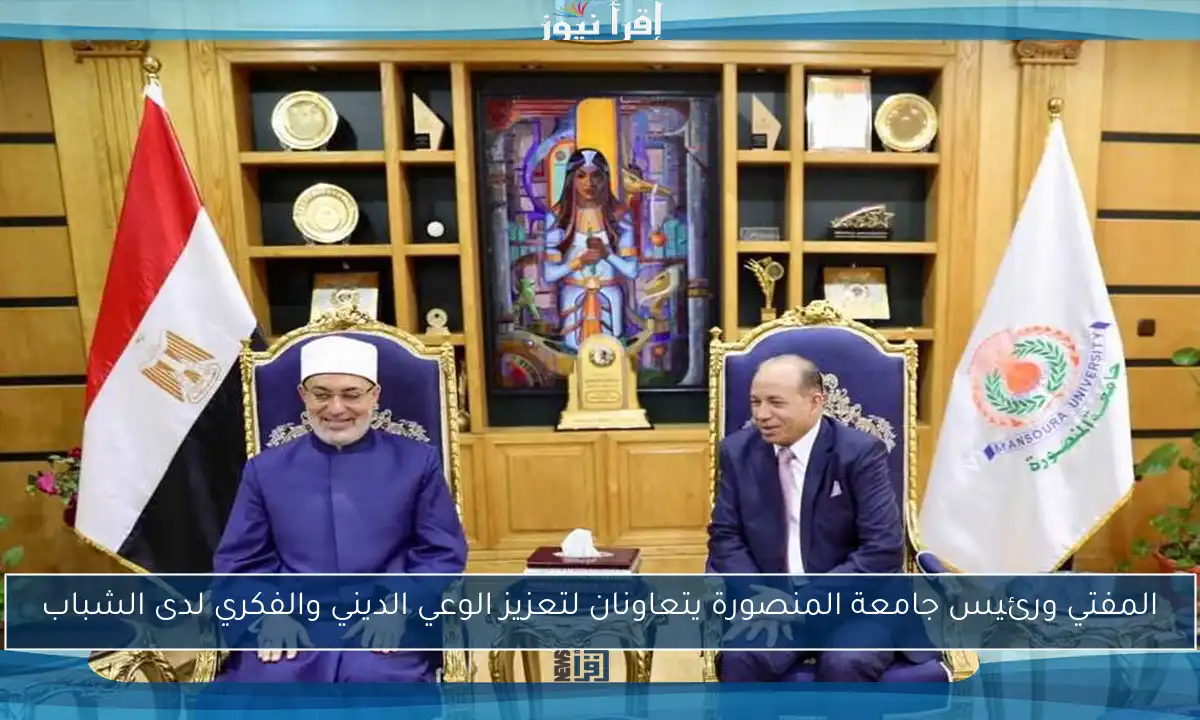 المفتي ورئيس جامعة المنصورة يتعاونان لتعزيز الوعي الديني والفكري لدى الشباب