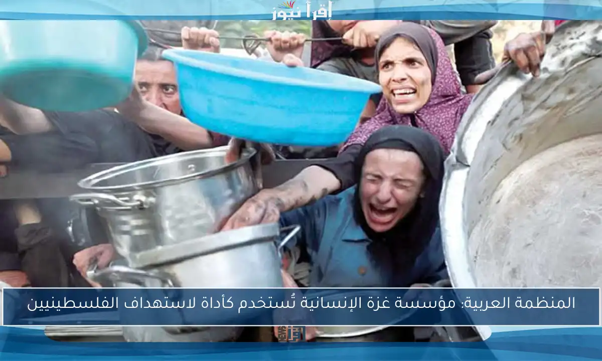 المنظمة العربية: مؤسسة غزة الإنسانية تُستخدم كأداة لاستهداف الفلسطينيين