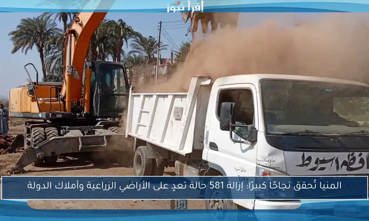 المنيا تُحقق نجاحًا كبيرًا: إزالة 581 حالة تعدٍ على الأراضي الزراعية وأملاك الدولة