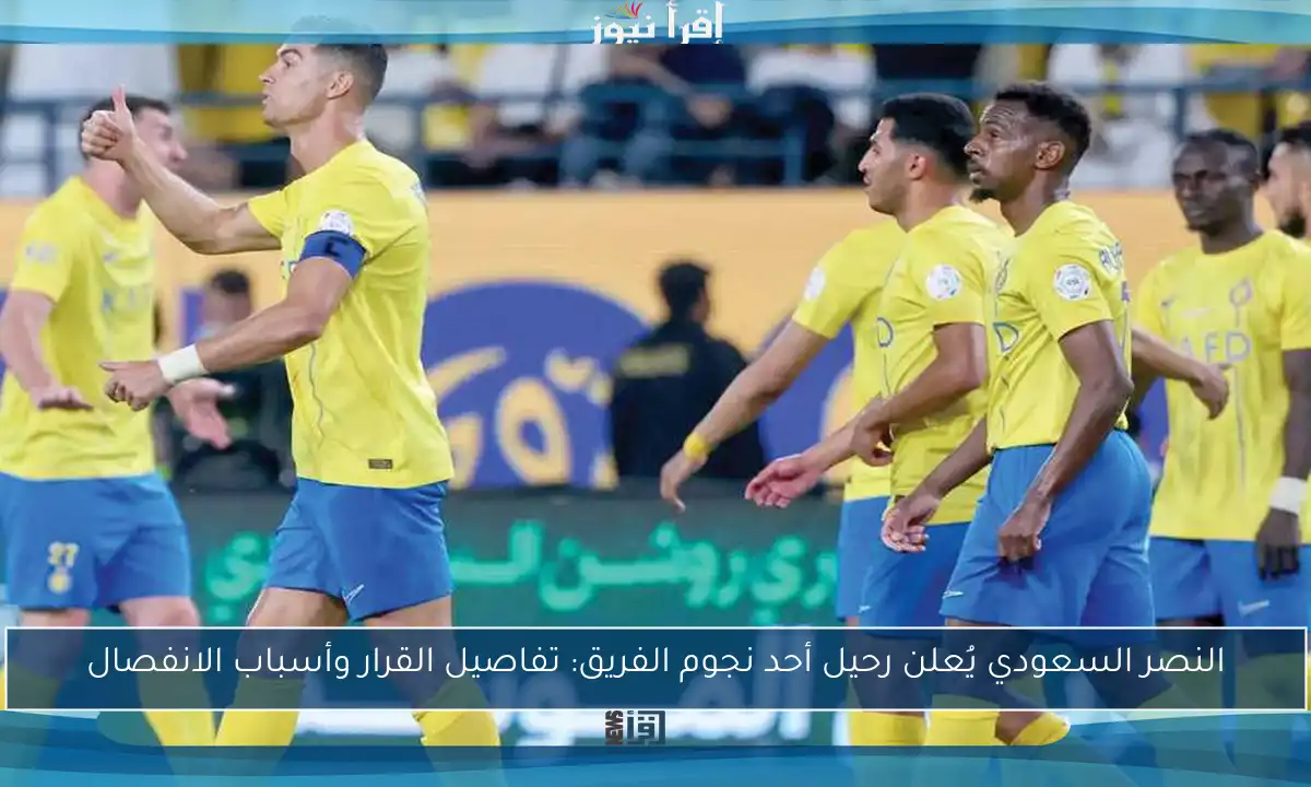 النصر السعودي يُعلن رحيل أحد نجوم الفريق: تفاصيل القرار وأسباب الانفصال