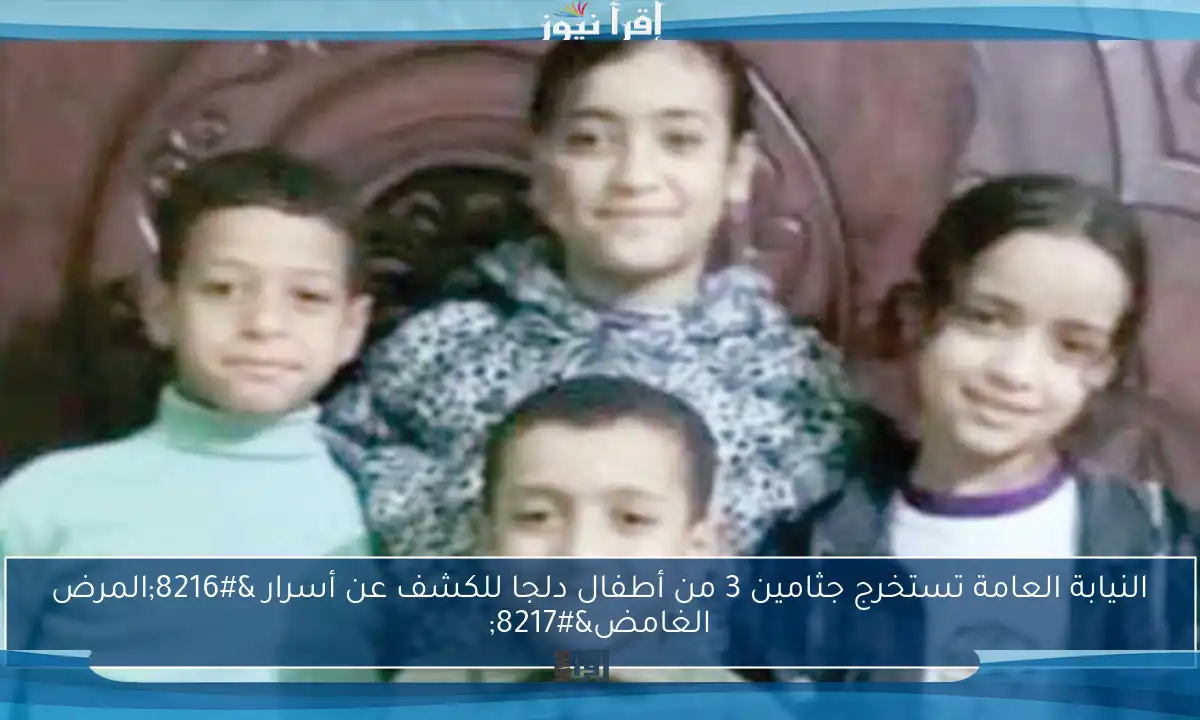 النيابة العامة تستخرج جثامين 3 من أطفال دلجا للكشف عن أسرار ‘المرض الغامض’
