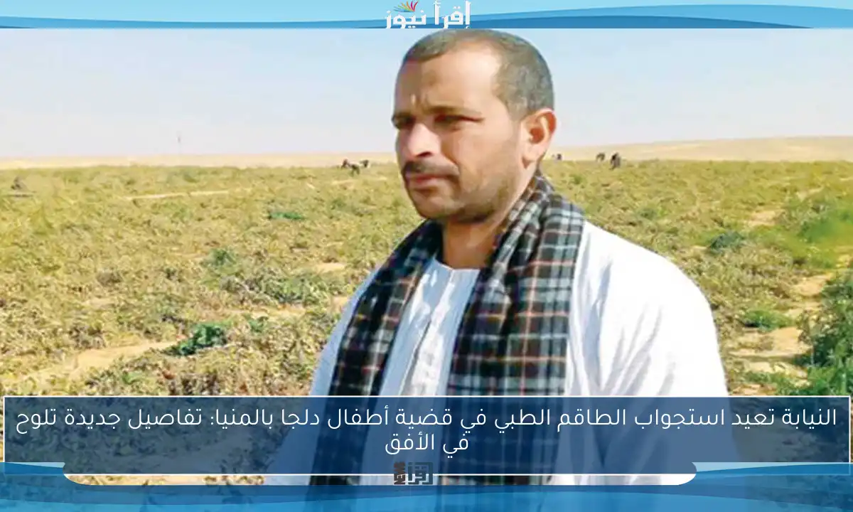 النيابة تعيد استجواب الطاقم الطبي في قضية أطفال دلجا بالمنيا: تفاصيل جديدة تلوح في الأفق