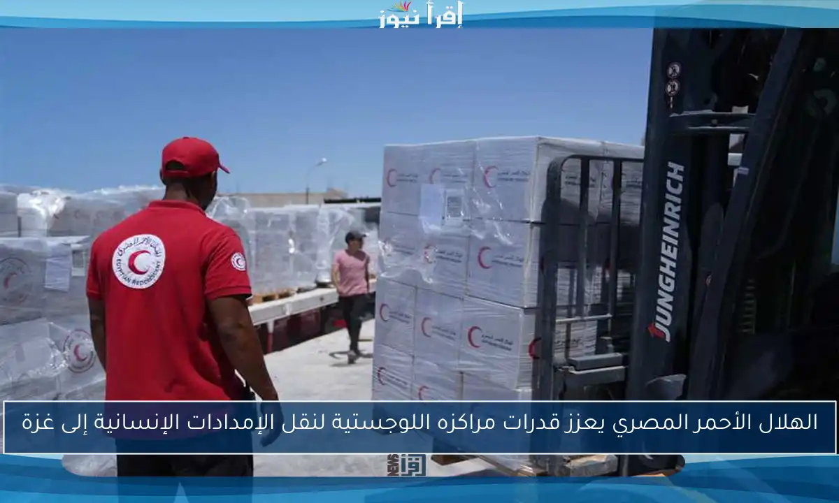 الهلال الأحمر المصري يعزز قدرات مراكزه اللوجستية لنقل الإمدادات الإنسانية إلى غزة