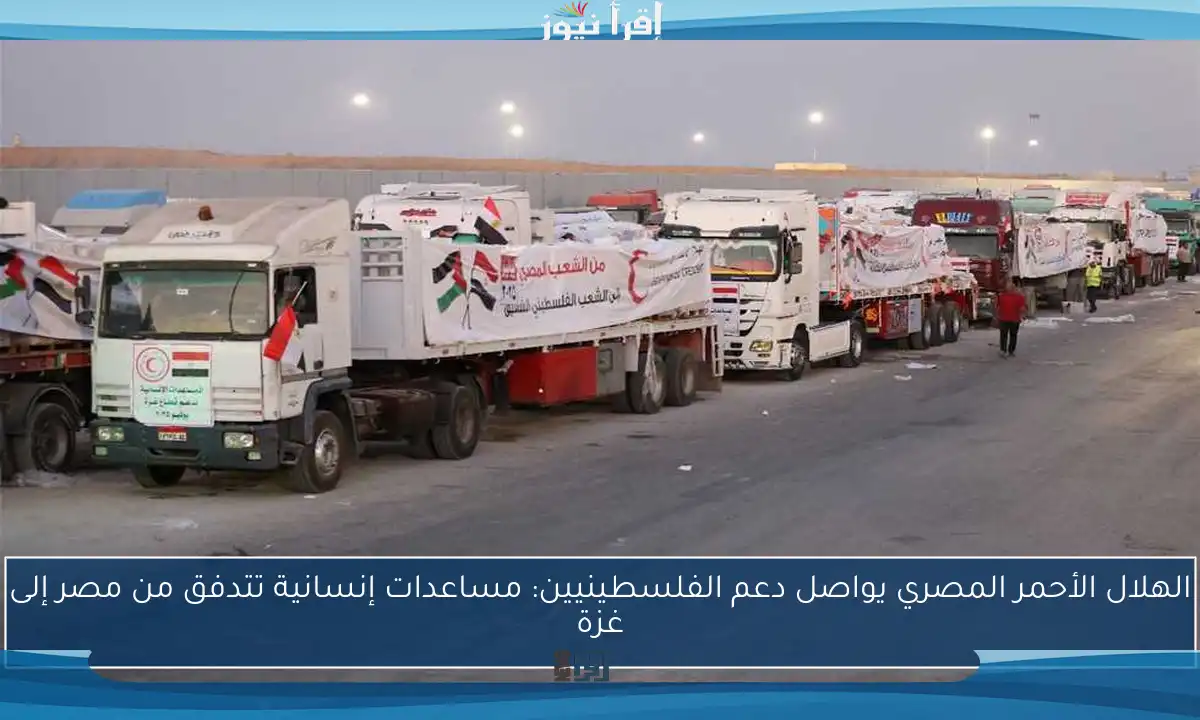 الهلال الأحمر المصري يواصل دعم الفلسطينيين: مساعدات إنسانية تتدفق من مصر إلى غزة