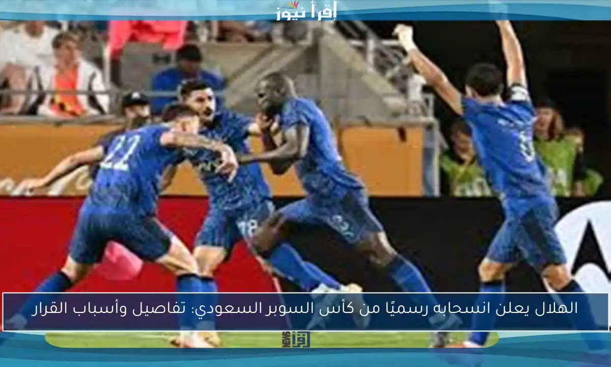 الهلال يعلن انسحابه رسميًا من كأس السوبر السعودي: تفاصيل وأسباب القرار