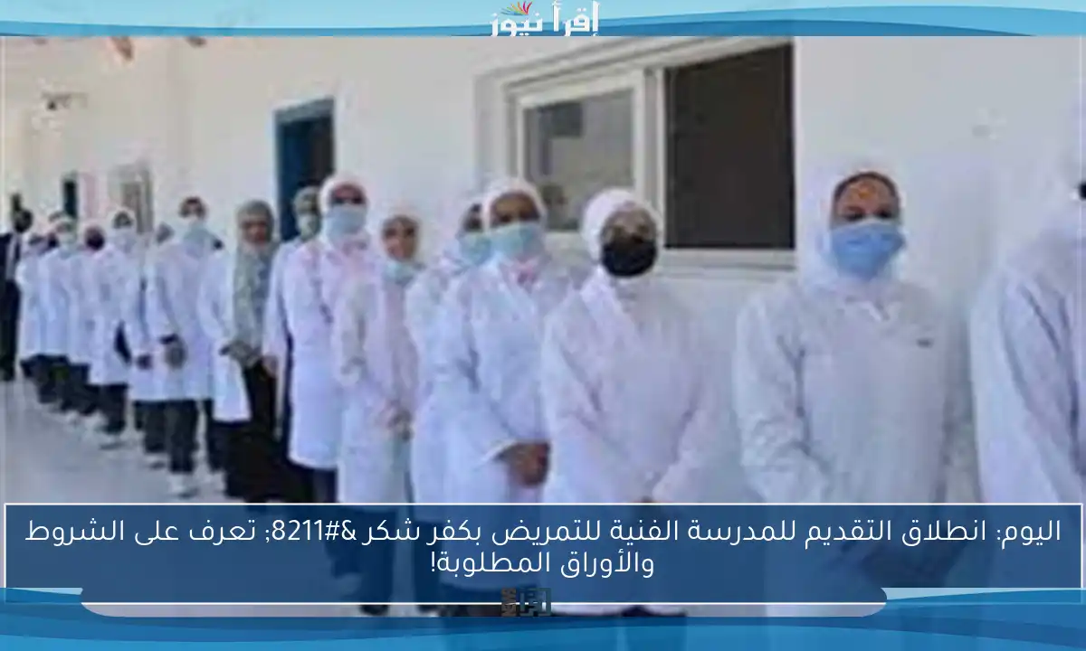 اليوم: انطلاق التقديم للمدرسة الفنية للتمريض بكفر شكر – تعرف على الشروط والأوراق المطلوبة!