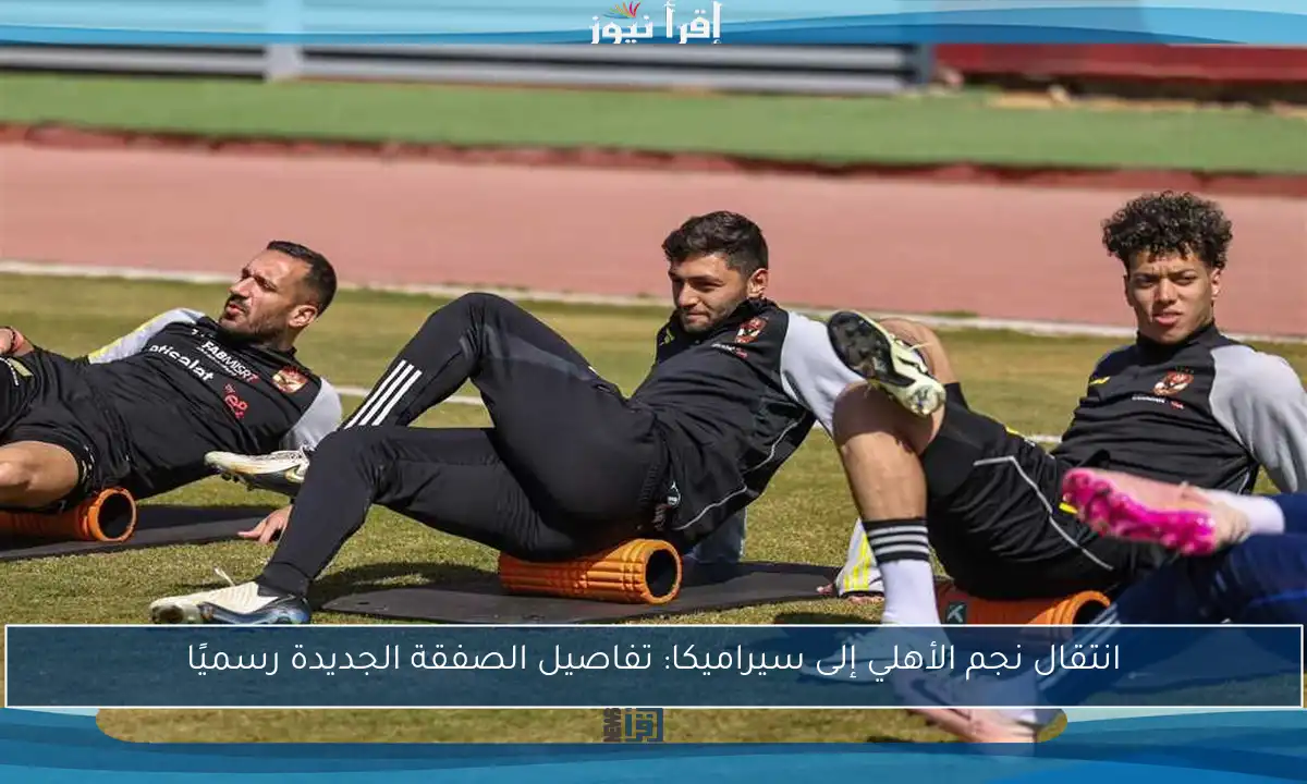 انتقال نجم الأهلي إلى سيراميكا: تفاصيل الصفقة الجديدة رسميًا