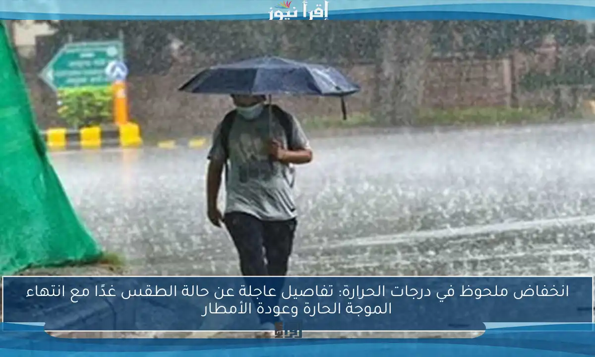 انخفاض ملحوظ في درجات الحرارة: تفاصيل عاجلة عن حالة الطقس غدًا مع انتهاء الموجة الحارة وعودة الأمطار