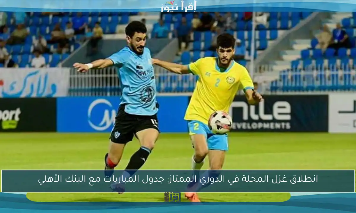 انطلاق غزل المحلة في الدوري الممتاز: جدول المباريات مع البنك الأهلي