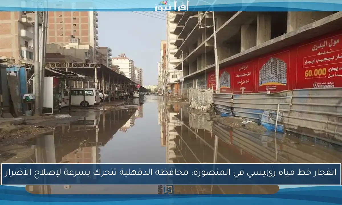 انفجار خط مياه رئيسي في المنصورة: محافظة الدقهلية تتحرك بسرعة لإصلاح الأضرار