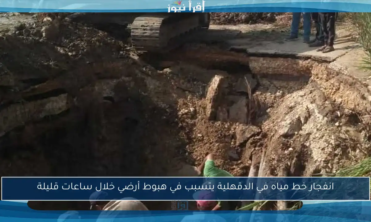 انفجار خط مياه في الدقهلية يتسبب في هبوط أرضي خلال ساعات قليلة
