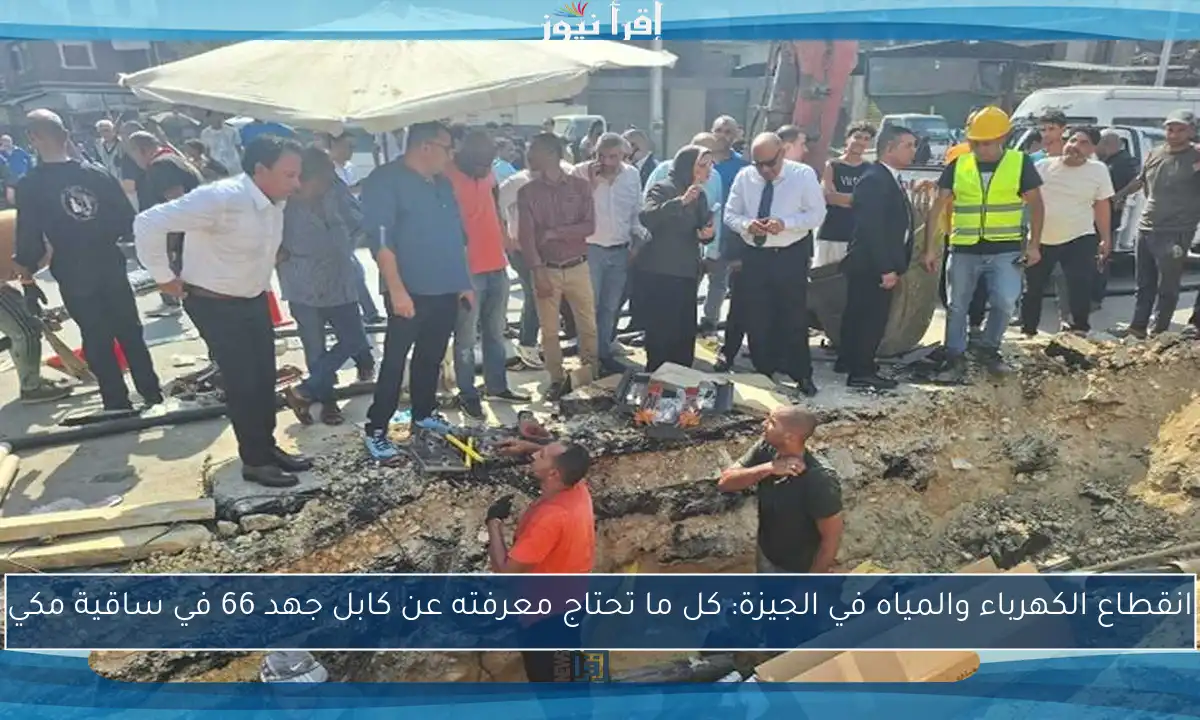 انقطاع الكهرباء والمياه في الجيزة: كل ما تحتاج معرفته عن كابل جهد 66 في ساقية مكي