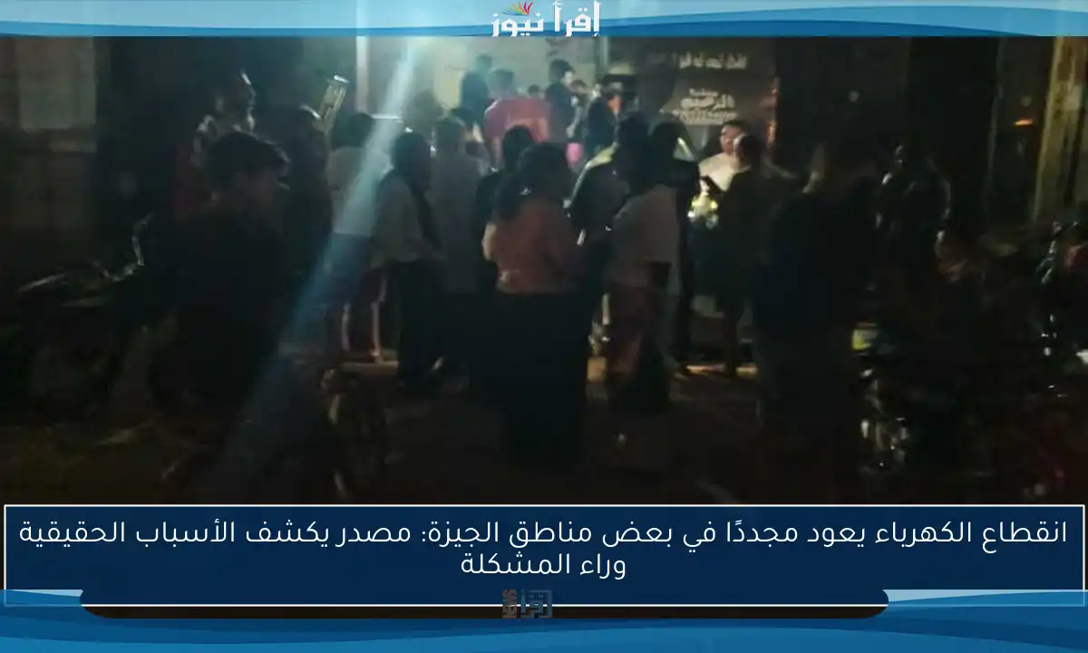 انقطاع الكهرباء يعود مجددًا في بعض مناطق الجيزة: مصدر يكشف الأسباب الحقيقية وراء المشكلة