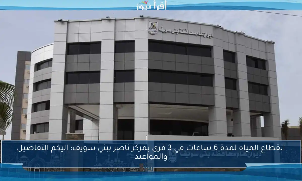 انقطاع المياه لمدة 6 ساعات في 3 قرى بمركز ناصر ببني سويف: إليكم التفاصيل والمواعيد