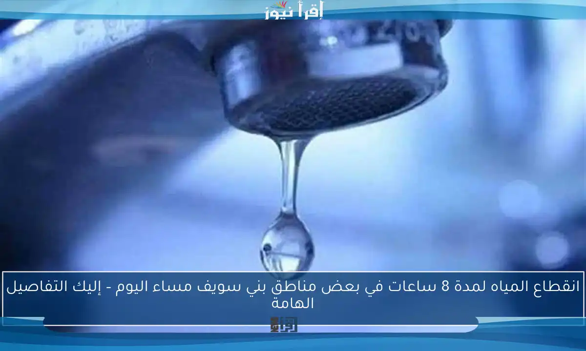 انقطاع المياه لمدة 8 ساعات في بعض مناطق بني سويف مساء اليوم – إليك التفاصيل الهامة