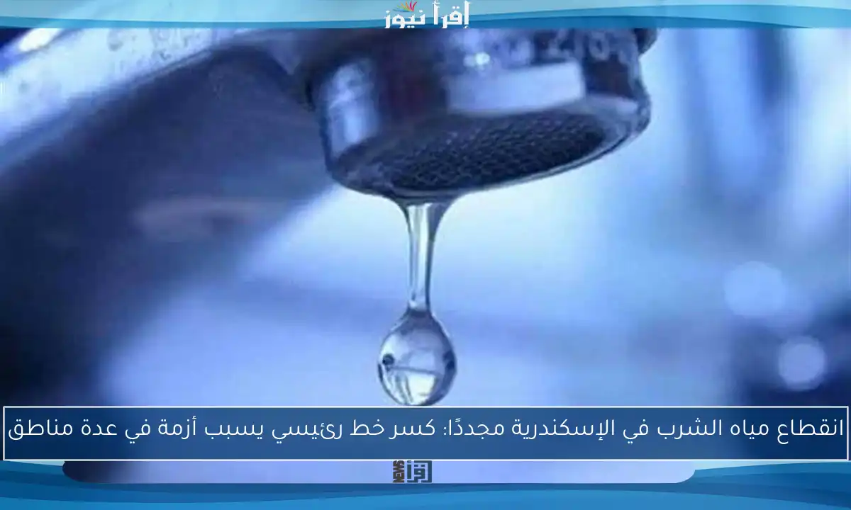 انقطاع مياه الشرب في الإسكندرية مجددًا: كسر خط رئيسي يسبب أزمة في عدة مناطق
