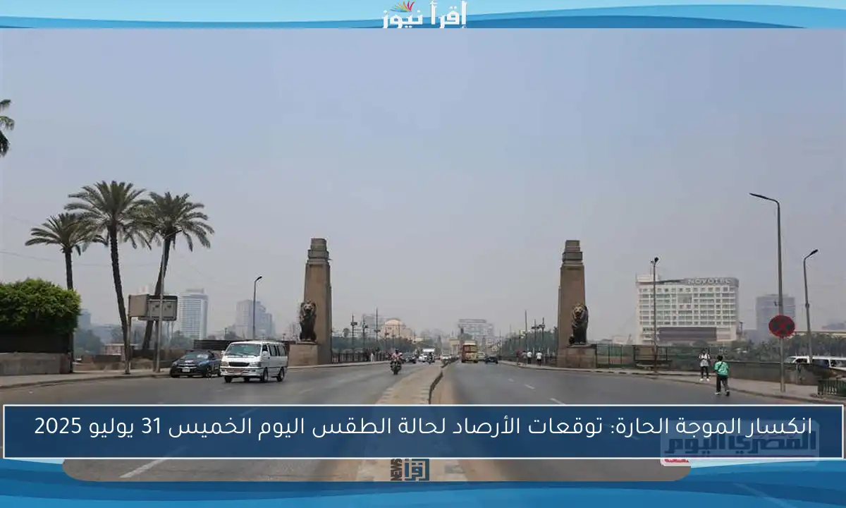 انكسار الموجة الحارة: توقعات الأرصاد لحالة الطقس اليوم الخميس 31 يوليو 2025