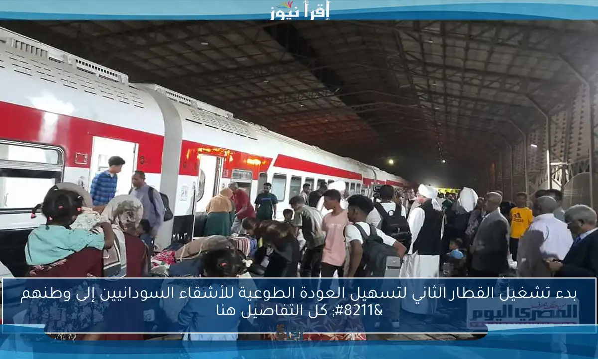 بدء تشغيل القطار الثاني لتسهيل العودة الطوعية للأشقاء السودانيين إلى وطنهم – كل التفاصيل هنا