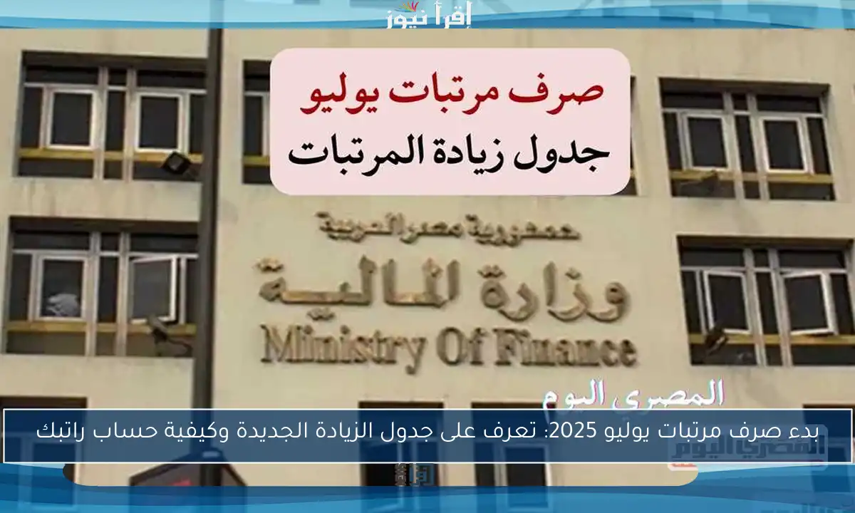 بدء صرف مرتبات يوليو 2025: تعرف على جدول الزيادة الجديدة وكيفية حساب راتبك
