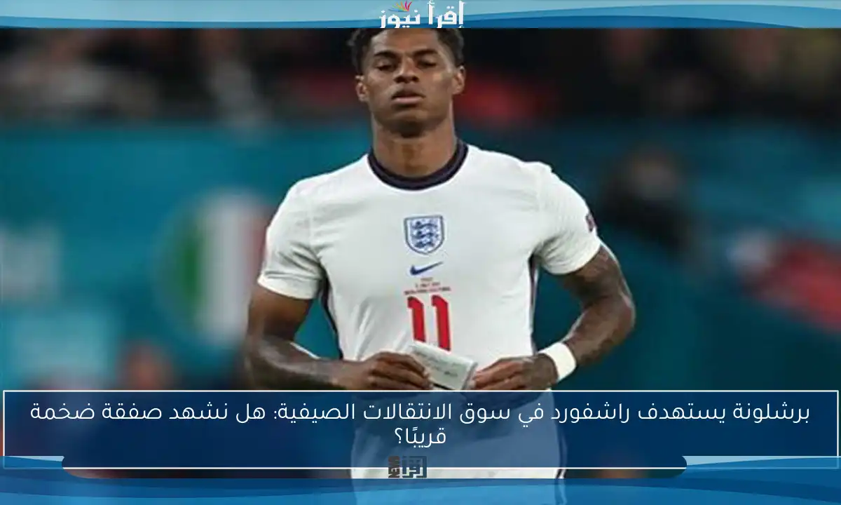 برشلونة يستهدف راشفورد في سوق الانتقالات الصيفية: هل نشهد صفقة ضخمة قريبًا؟