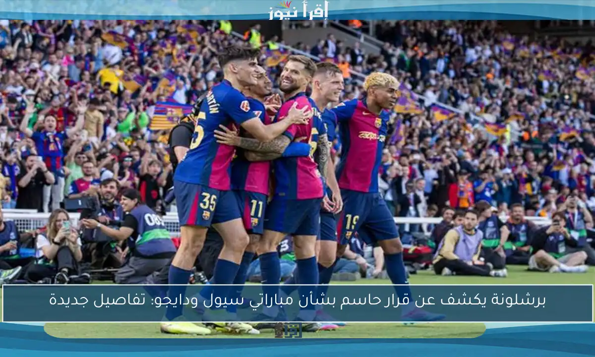 برشلونة يكشف عن قرار حاسم بشأن مباراتي سيول ودايجو: تفاصيل جديدة