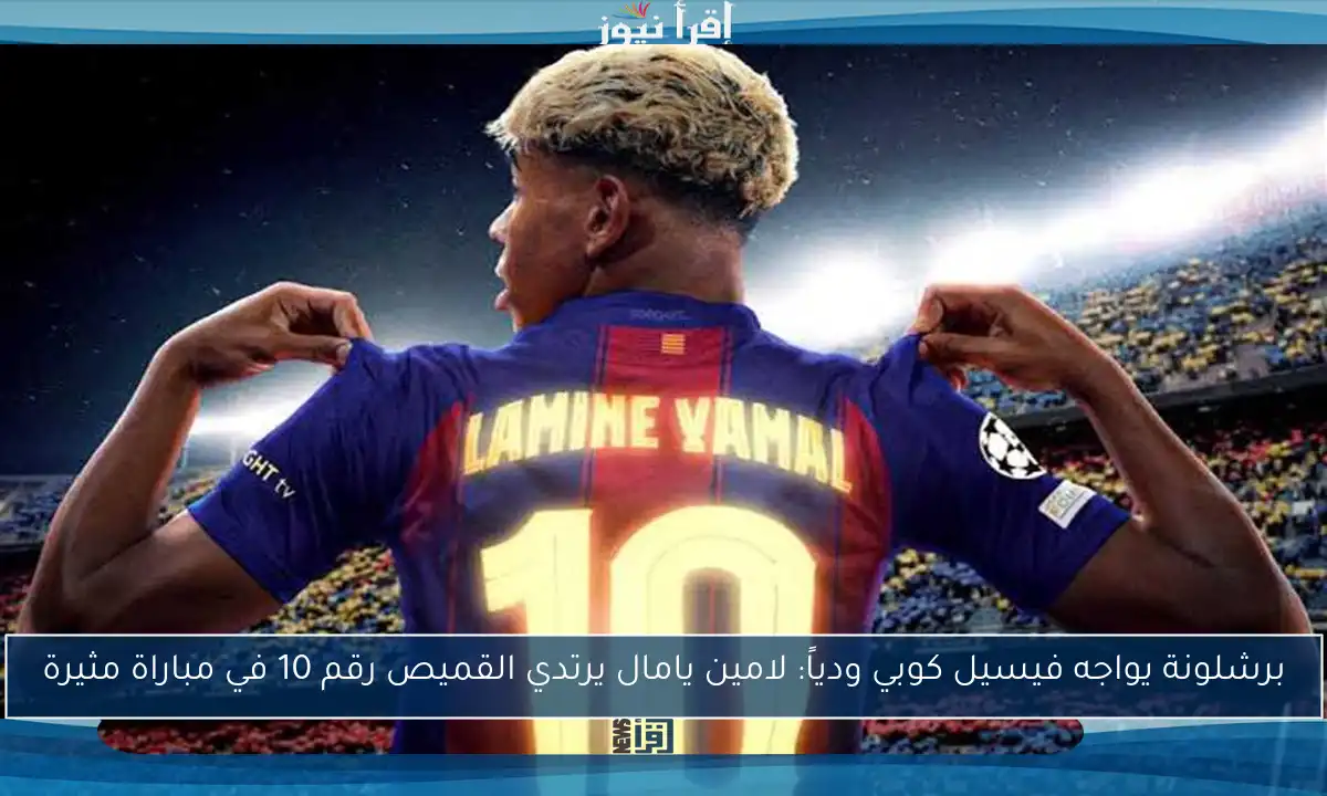 برشلونة يواجه فيسيل كوبي ودياً: لامين يامال يرتدي القميص رقم 10 في مباراة مثيرة