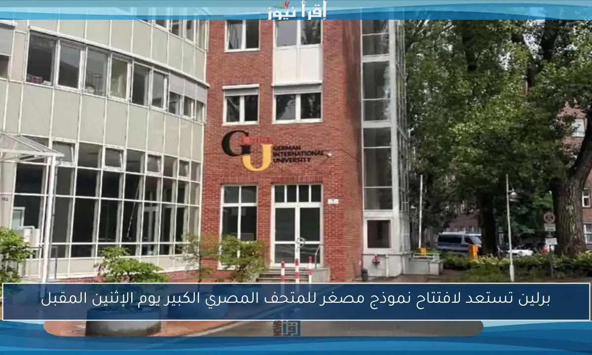 برلين تستعد لافتتاح نموذج مصغر للمتحف المصري الكبير يوم الإثنين المقبل